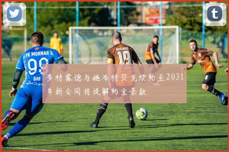 多特蒙德与施洛特贝克续约至2031年新合同将设解约金条款