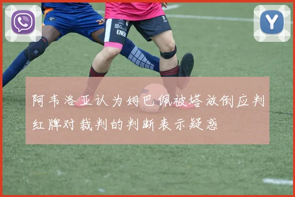 阿韦洛亚认为姆巴佩被塔放倒应判红牌对裁判的判断表示疑惑