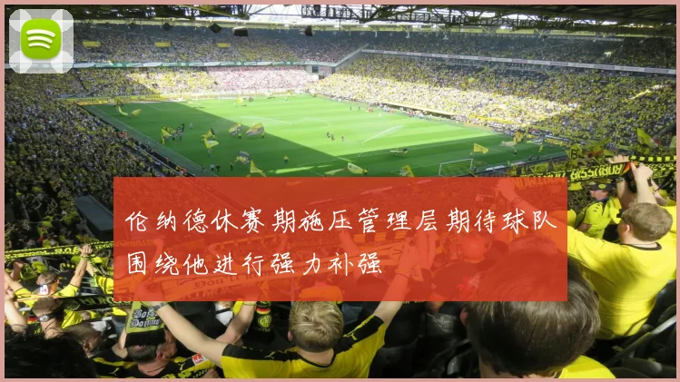 伦纳德休赛期施压管理层期待球队围绕他进行强力补强