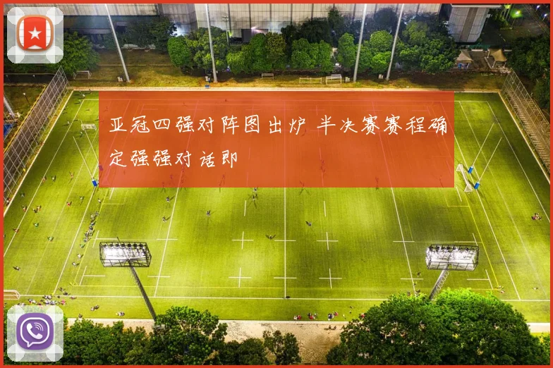 亚冠四强对阵图出炉 半决赛赛程确定强强对话即