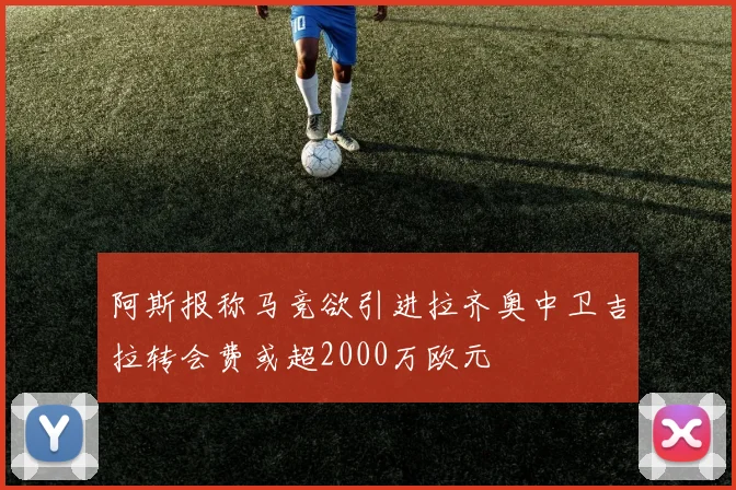 阿斯报称马竞欲引进拉齐奥中卫吉拉转会费或超2000万欧元