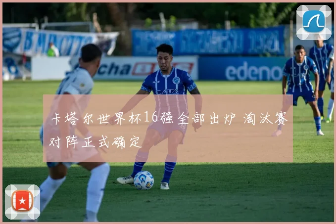 卡塔尔世界杯16强全部出炉 淘汰赛对阵正式确定