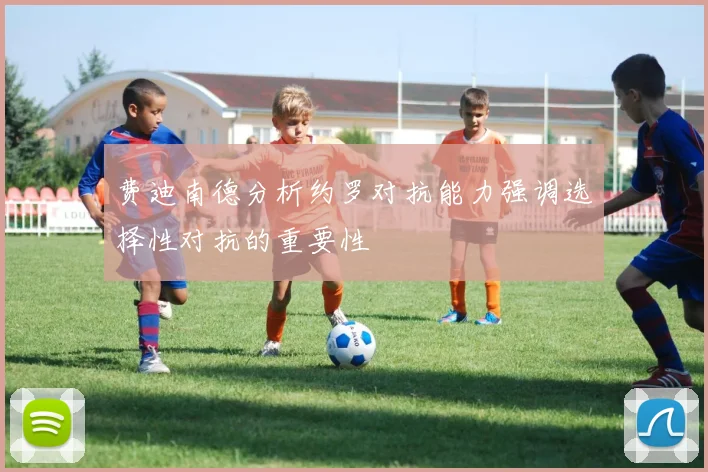 费迪南德分析约罗对抗能力强调选择性对抗的重要性