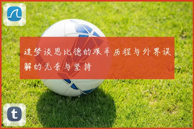 追梦谈恩比德的艰辛历程与外界误解的无奈与坚持