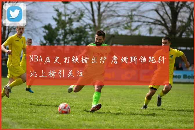 NBA历史打铁榜出炉 詹姆斯领跑科比上榜引关注