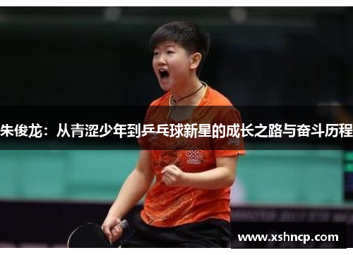 朱俊龙:从青涩少年到乒乓球新星的成长之路与奋斗历程