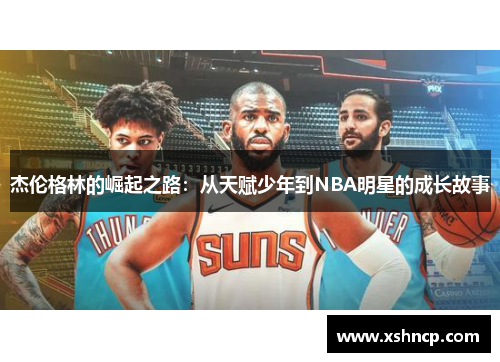 杰伦格林的崛起之路:从天赋少年到NBA明星的成长故事